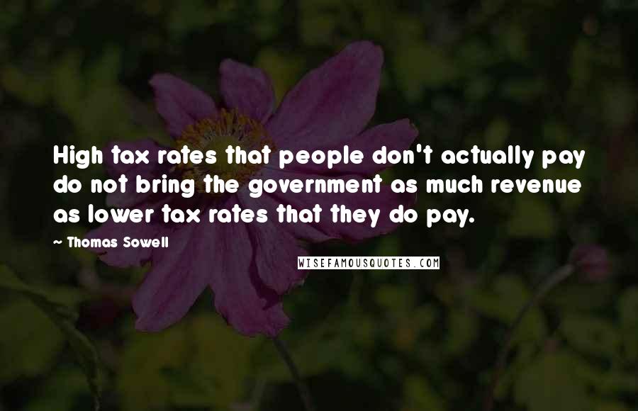 Thomas Sowell Quotes: High tax rates that people don't actually pay do not bring the government as much revenue as lower tax rates that they do pay.