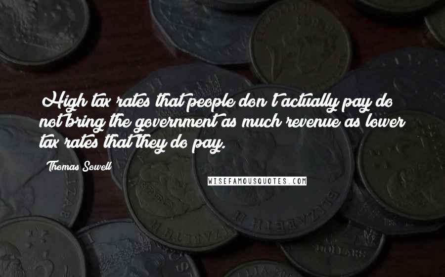 Thomas Sowell Quotes: High tax rates that people don't actually pay do not bring the government as much revenue as lower tax rates that they do pay.