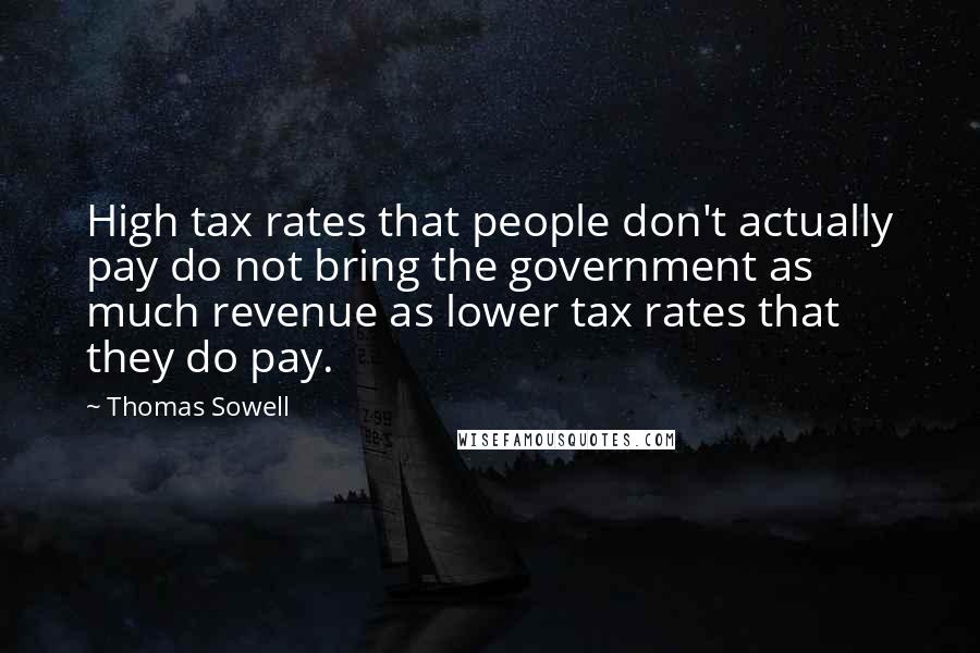 Thomas Sowell Quotes: High tax rates that people don't actually pay do not bring the government as much revenue as lower tax rates that they do pay.