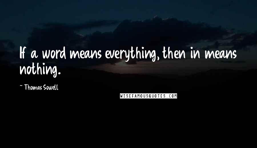 Thomas Sowell Quotes: If a word means everything, then in means nothing.