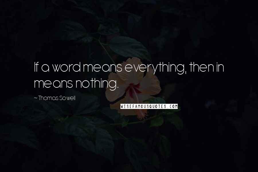 Thomas Sowell Quotes: If a word means everything, then in means nothing.