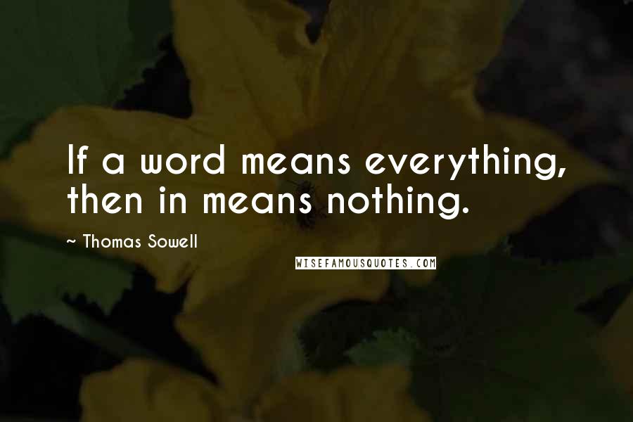 Thomas Sowell Quotes: If a word means everything, then in means nothing.