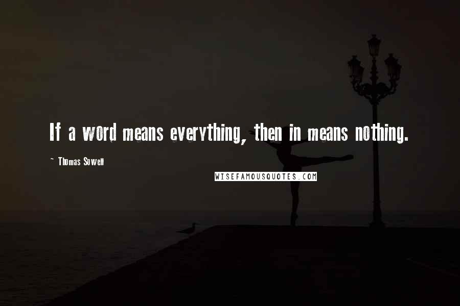 Thomas Sowell Quotes: If a word means everything, then in means nothing.