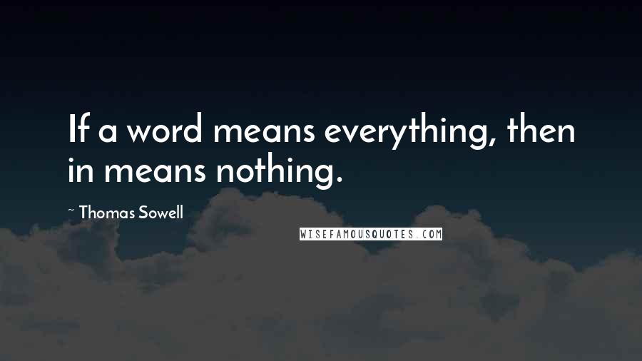 Thomas Sowell Quotes: If a word means everything, then in means nothing.