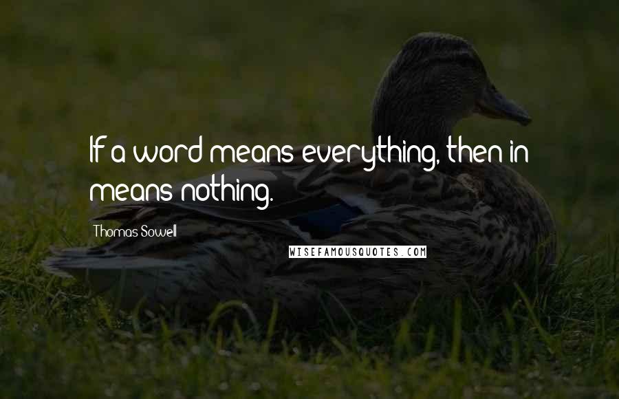 Thomas Sowell Quotes: If a word means everything, then in means nothing.