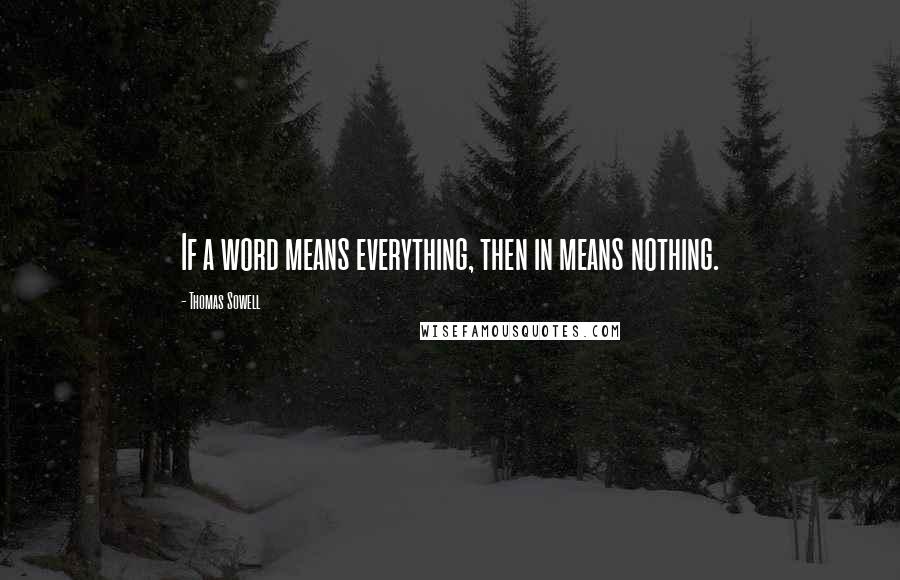 Thomas Sowell Quotes: If a word means everything, then in means nothing.