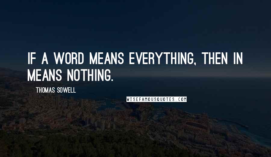 Thomas Sowell Quotes: If a word means everything, then in means nothing.