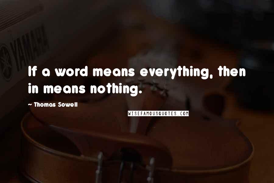 Thomas Sowell Quotes: If a word means everything, then in means nothing.