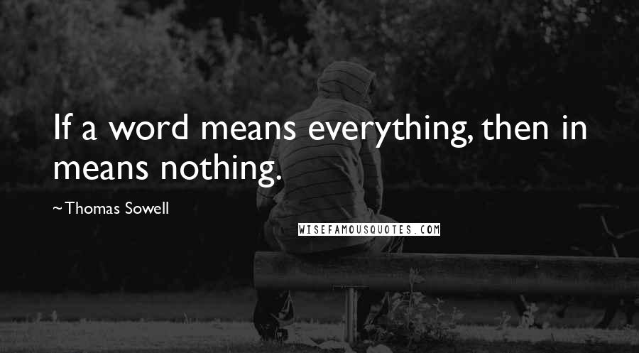 Thomas Sowell Quotes: If a word means everything, then in means nothing.