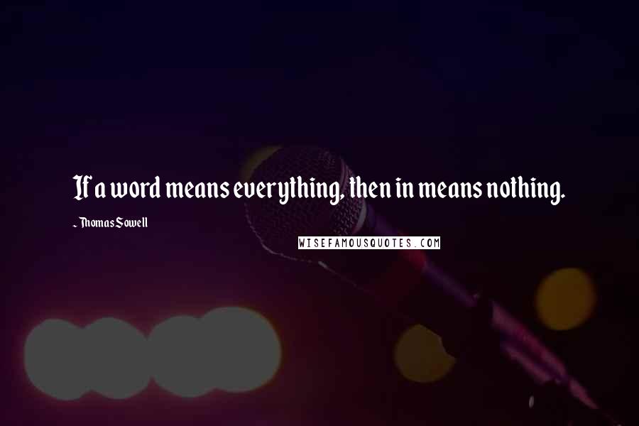 Thomas Sowell Quotes: If a word means everything, then in means nothing.