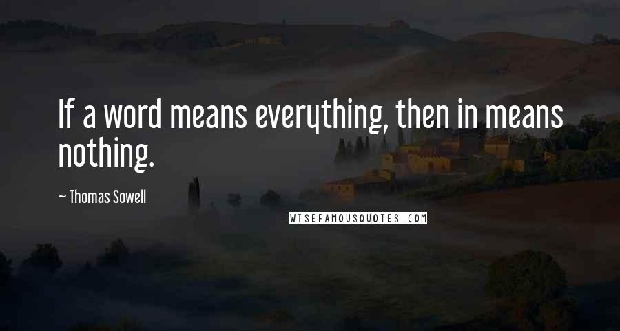 Thomas Sowell Quotes: If a word means everything, then in means nothing.