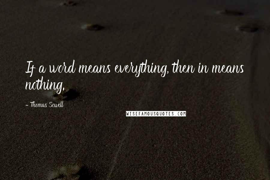 Thomas Sowell Quotes: If a word means everything, then in means nothing.