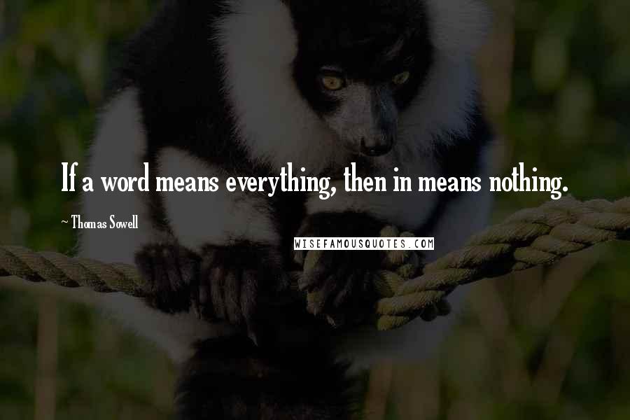 Thomas Sowell Quotes: If a word means everything, then in means nothing.