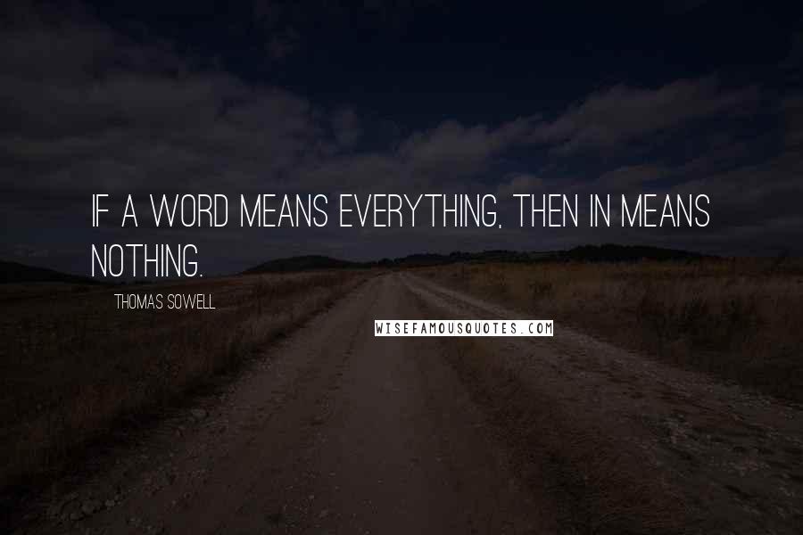 Thomas Sowell Quotes: If a word means everything, then in means nothing.