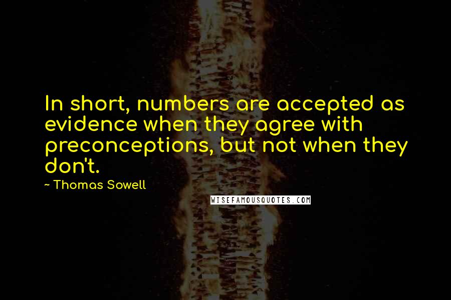 Thomas Sowell Quotes: In short, numbers are accepted as evidence when they agree with preconceptions, but not when they don't.