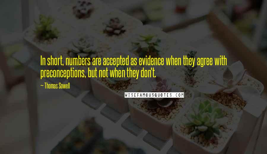 Thomas Sowell Quotes: In short, numbers are accepted as evidence when they agree with preconceptions, but not when they don't.