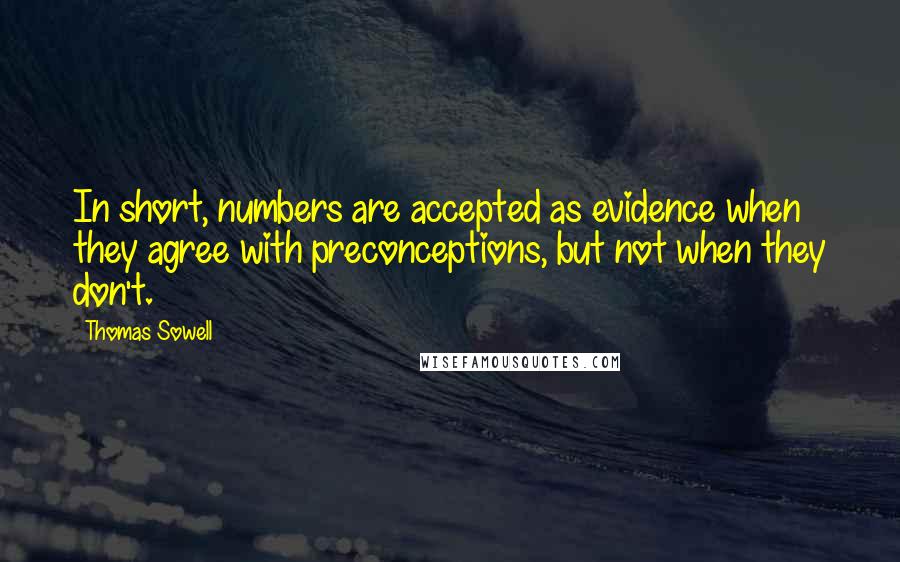 Thomas Sowell Quotes: In short, numbers are accepted as evidence when they agree with preconceptions, but not when they don't.