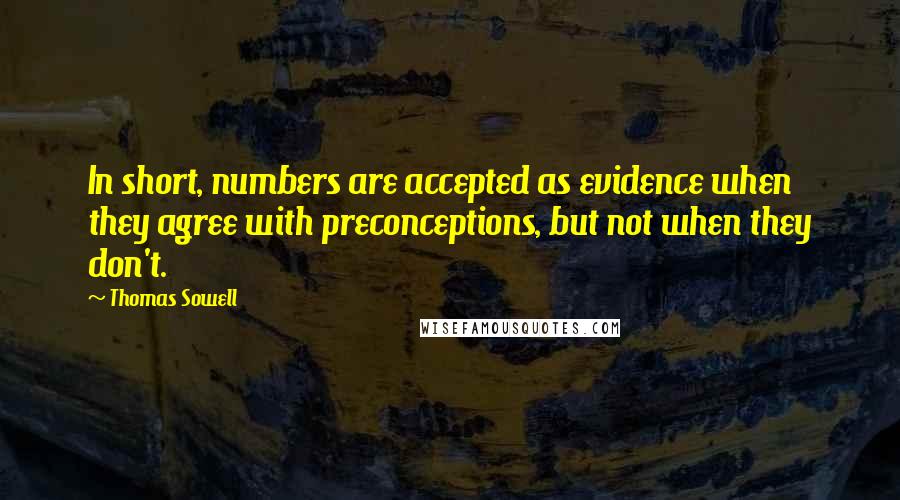Thomas Sowell Quotes: In short, numbers are accepted as evidence when they agree with preconceptions, but not when they don't.