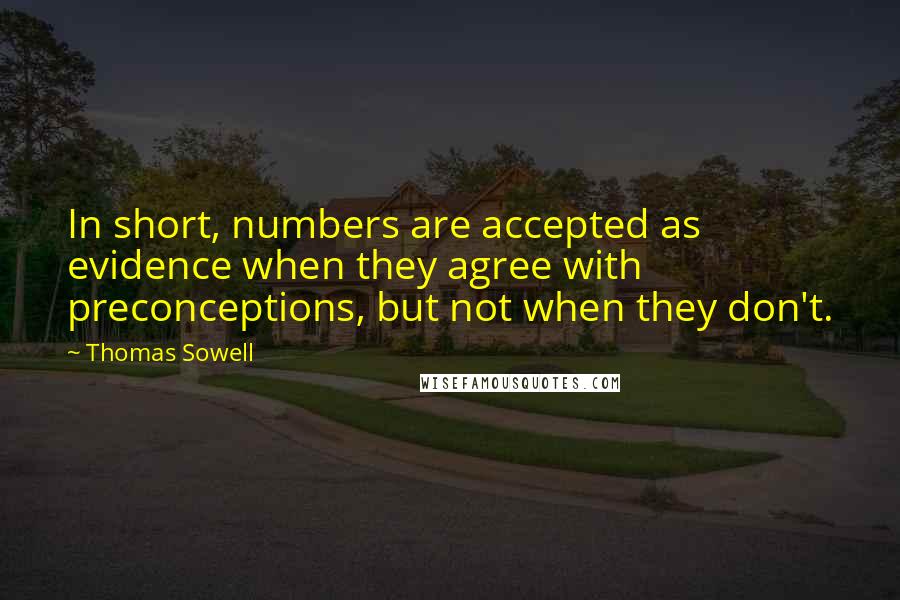 Thomas Sowell Quotes: In short, numbers are accepted as evidence when they agree with preconceptions, but not when they don't.