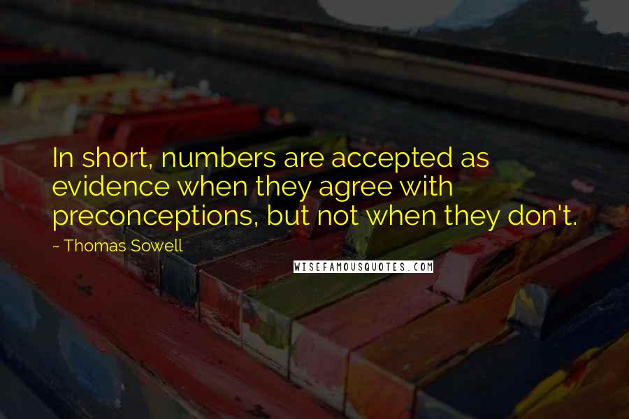 Thomas Sowell Quotes: In short, numbers are accepted as evidence when they agree with preconceptions, but not when they don't.