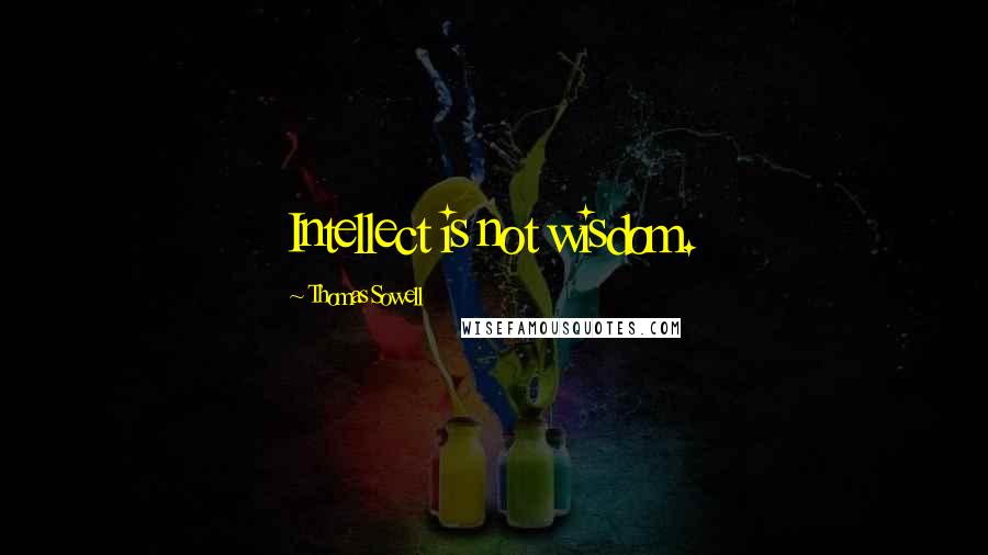 Thomas Sowell Quotes: Intellect is not wisdom.