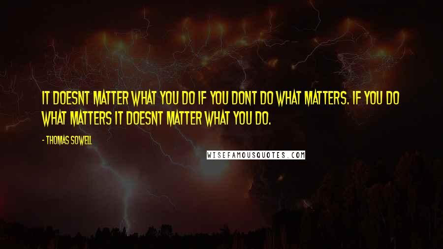 Thomas Sowell Quotes: It doesnt matter what you do if you dont do what matters. If you do what matters it doesnt matter what you do.