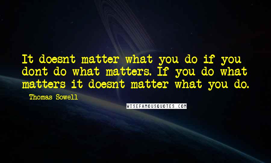 Thomas Sowell Quotes: It doesnt matter what you do if you dont do what matters. If you do what matters it doesnt matter what you do.