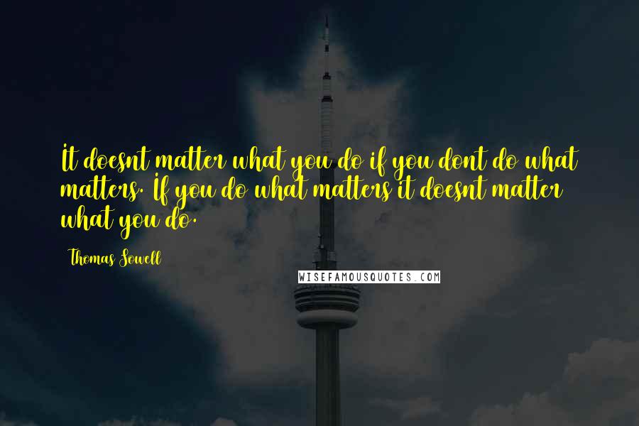 Thomas Sowell Quotes: It doesnt matter what you do if you dont do what matters. If you do what matters it doesnt matter what you do.