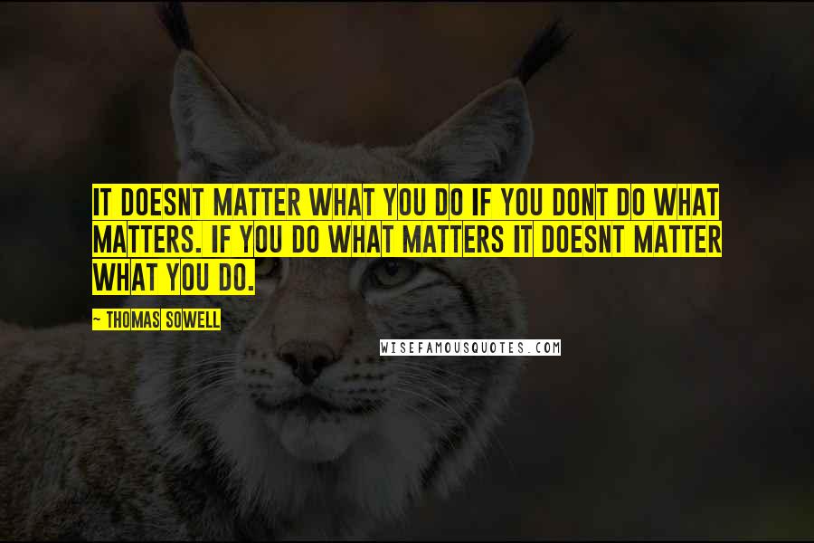 Thomas Sowell Quotes: It doesnt matter what you do if you dont do what matters. If you do what matters it doesnt matter what you do.
