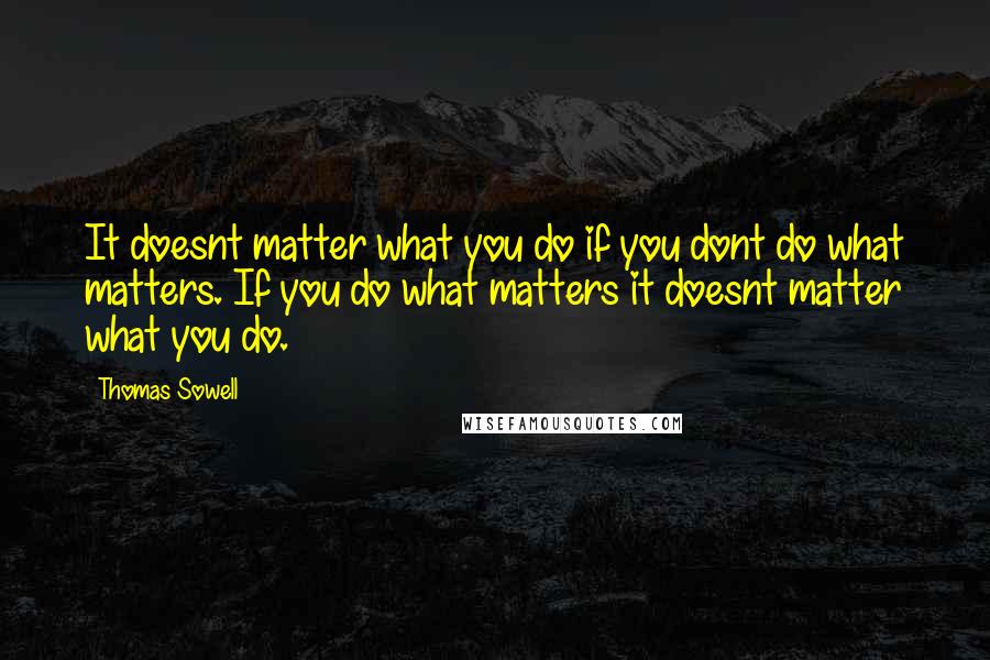 Thomas Sowell Quotes: It doesnt matter what you do if you dont do what matters. If you do what matters it doesnt matter what you do.
