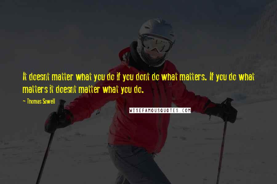 Thomas Sowell Quotes: It doesnt matter what you do if you dont do what matters. If you do what matters it doesnt matter what you do.
