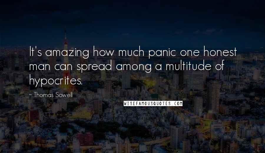 Thomas Sowell Quotes: It's amazing how much panic one honest man can spread among a multitude of hypocrites.