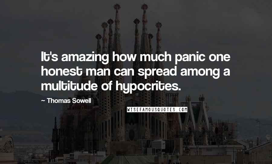Thomas Sowell Quotes: It's amazing how much panic one honest man can spread among a multitude of hypocrites.