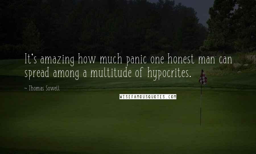 Thomas Sowell Quotes: It's amazing how much panic one honest man can spread among a multitude of hypocrites.