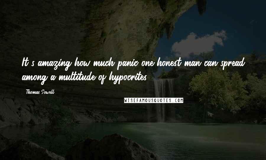 Thomas Sowell Quotes: It's amazing how much panic one honest man can spread among a multitude of hypocrites.