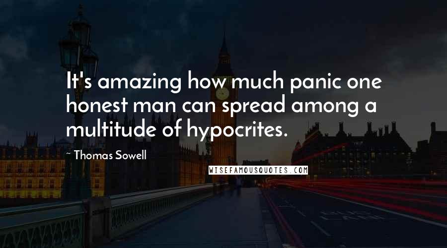 Thomas Sowell Quotes: It's amazing how much panic one honest man can spread among a multitude of hypocrites.