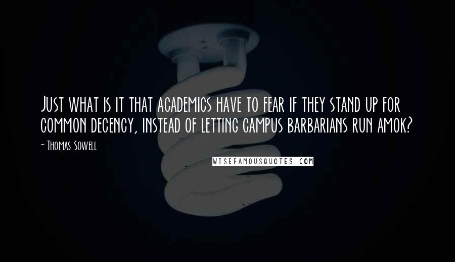 Thomas Sowell Quotes: Just what is it that academics have to fear if they stand up for common decency, instead of letting campus barbarians run amok?