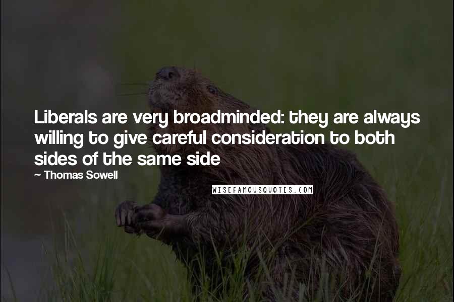 Thomas Sowell Quotes: Liberals are very broadminded: they are always willing to give careful consideration to both sides of the same side