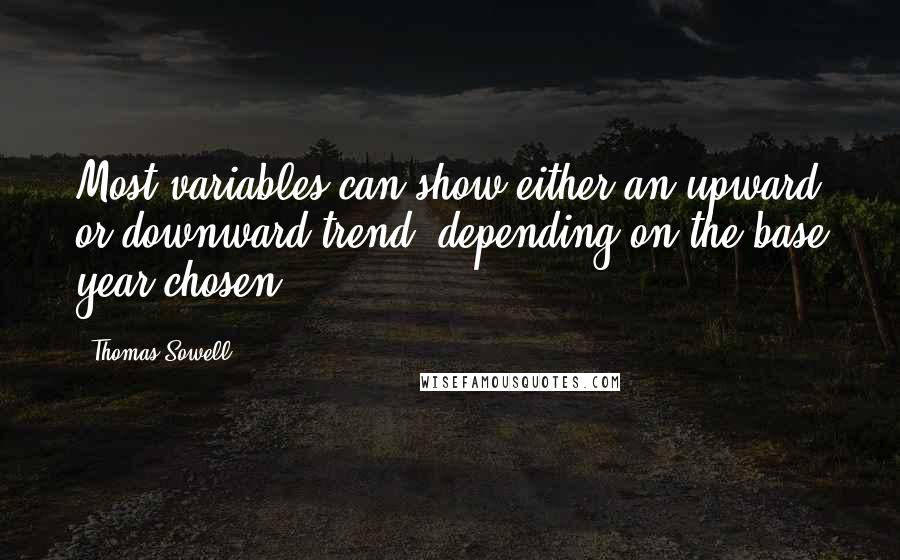 Thomas Sowell Quotes: Most variables can show either an upward or downward trend, depending on the base year chosen.