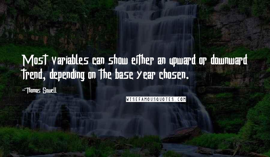 Thomas Sowell Quotes: Most variables can show either an upward or downward trend, depending on the base year chosen.