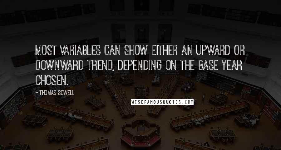 Thomas Sowell Quotes: Most variables can show either an upward or downward trend, depending on the base year chosen.