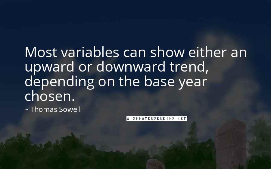 Thomas Sowell Quotes: Most variables can show either an upward or downward trend, depending on the base year chosen.