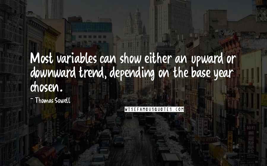 Thomas Sowell Quotes: Most variables can show either an upward or downward trend, depending on the base year chosen.