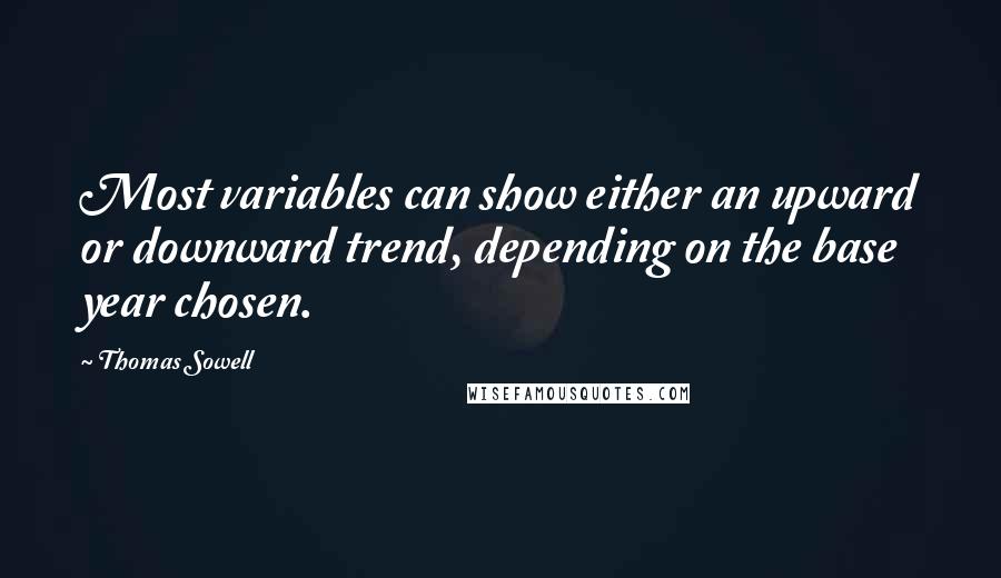 Thomas Sowell Quotes: Most variables can show either an upward or downward trend, depending on the base year chosen.