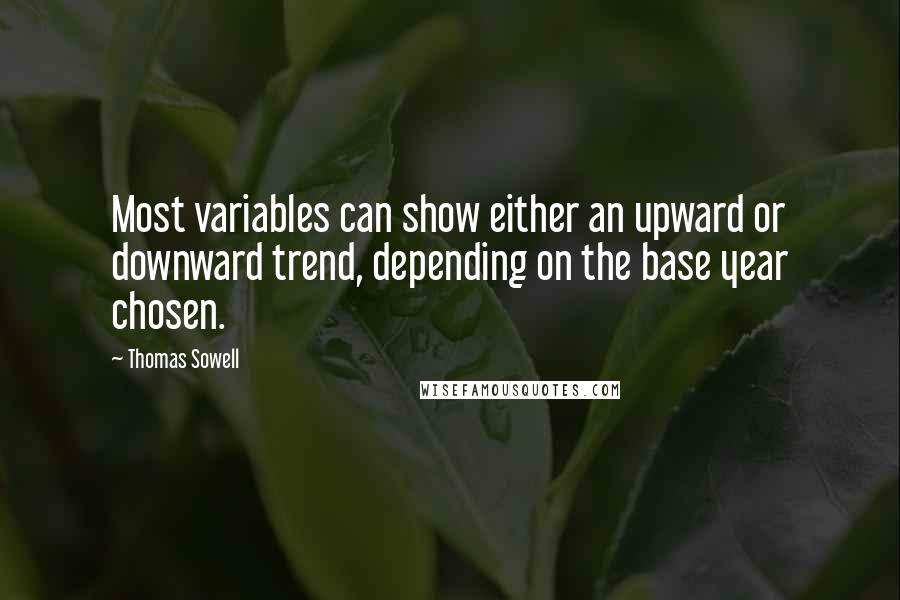 Thomas Sowell Quotes: Most variables can show either an upward or downward trend, depending on the base year chosen.