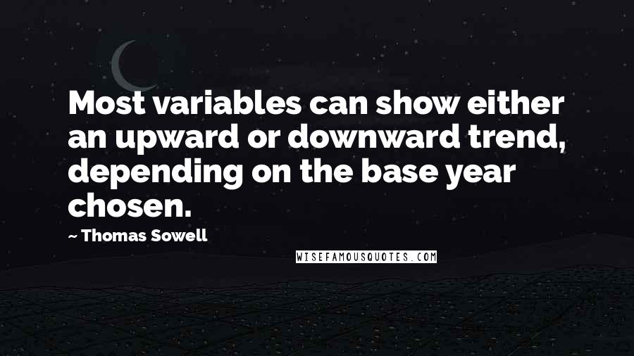 Thomas Sowell Quotes: Most variables can show either an upward or downward trend, depending on the base year chosen.