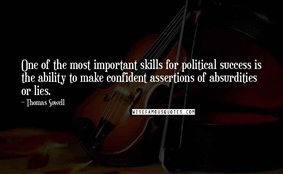 Thomas Sowell Quotes: One of the most important skills for political success is the ability to make confident assertions of absurdities or lies.