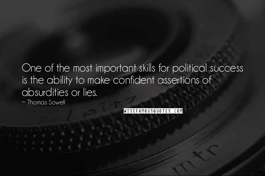 Thomas Sowell Quotes: One of the most important skills for political success is the ability to make confident assertions of absurdities or lies.