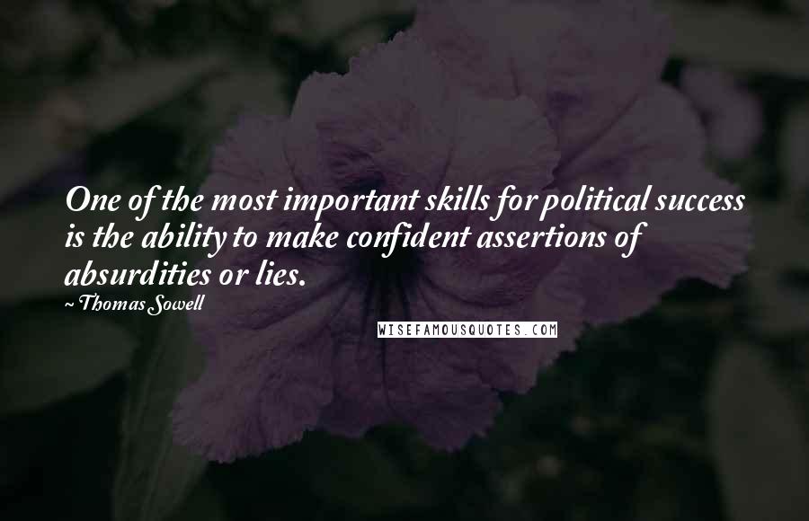 Thomas Sowell Quotes: One of the most important skills for political success is the ability to make confident assertions of absurdities or lies.