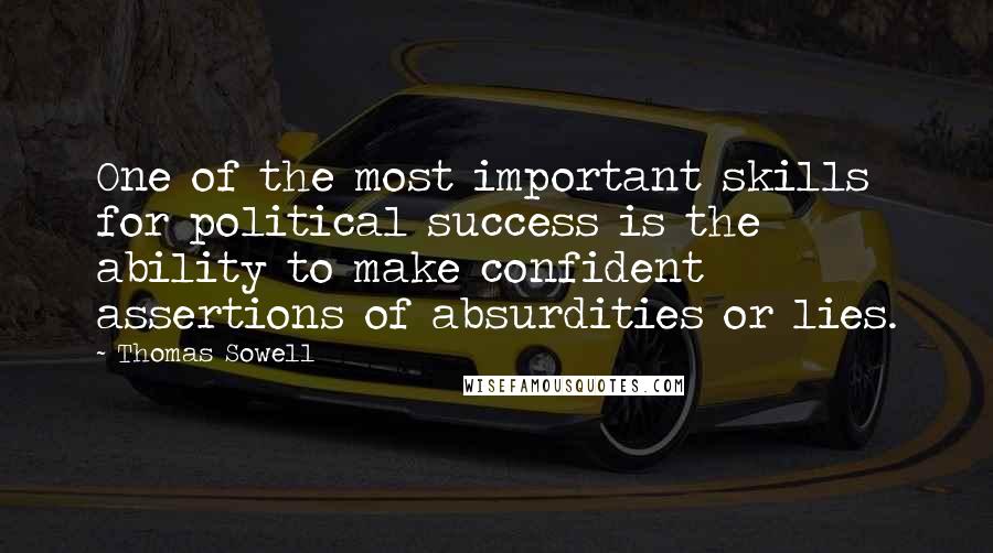 Thomas Sowell Quotes: One of the most important skills for political success is the ability to make confident assertions of absurdities or lies.